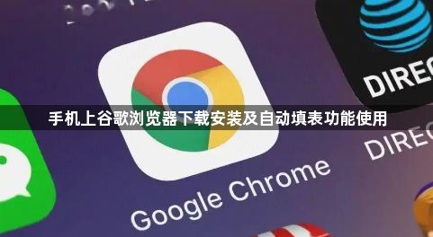 手机上谷歌浏览器下载安装及自动填表功能使用1
