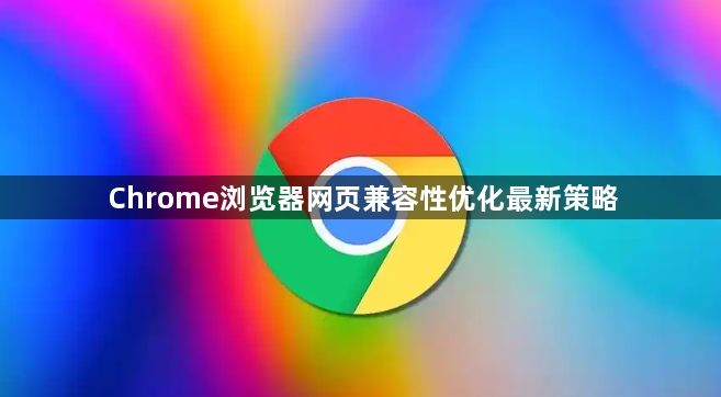 Chrome浏览器网页兼容性优化最新策略1