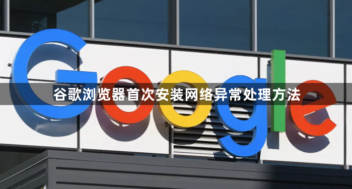 谷歌浏览器首次安装网络异常处理方法1
