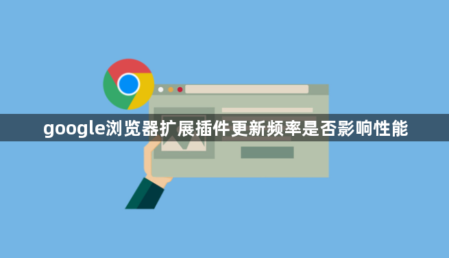 google浏览器扩展插件更新频率是否影响性能1
