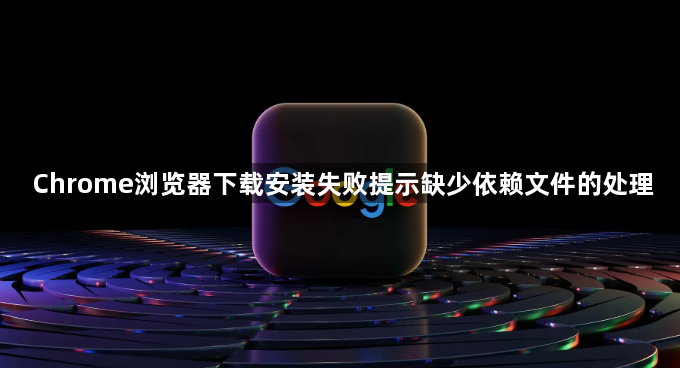 Chrome浏览器下载安装失败提示缺少依赖文件的处理1