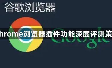 Chrome浏览器插件功能深度评测策略1