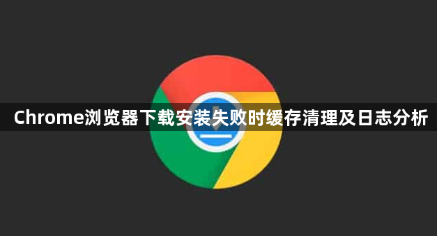 Chrome浏览器下载安装失败时缓存清理及日志分析1