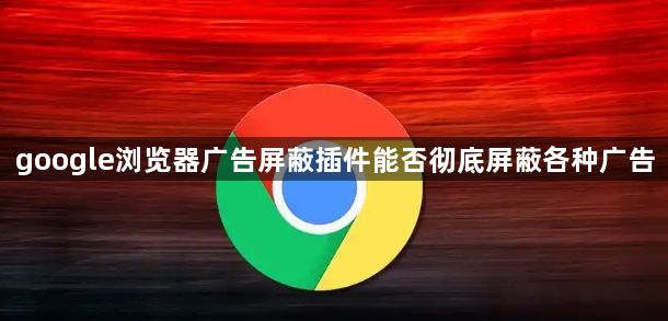 google浏览器广告屏蔽插件能否彻底屏蔽各种广告1