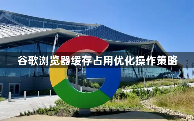 谷歌浏览器缓存占用优化操作策略1