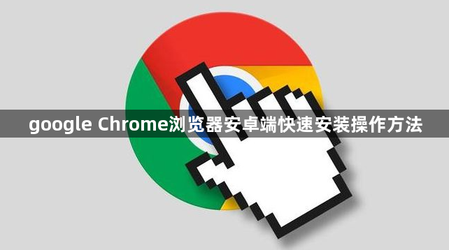 google Chrome浏览器安卓端快速安装操作方法1