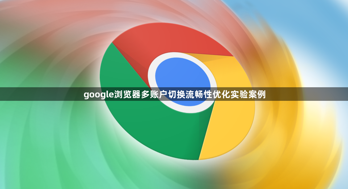 google浏览器多账户切换流畅性优化实验案例1