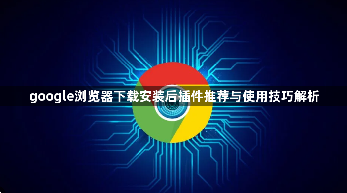 google浏览器下载安装后插件推荐与使用技巧解析1