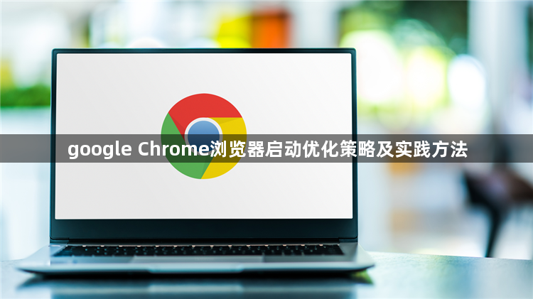 google Chrome浏览器启动优化策略及实践方法1