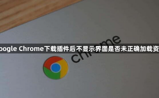 google Chrome下载插件后不显示界面是否未正确加载资源1