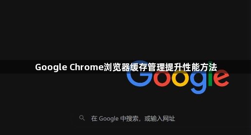 Google Chrome浏览器缓存管理提升性能方法1
