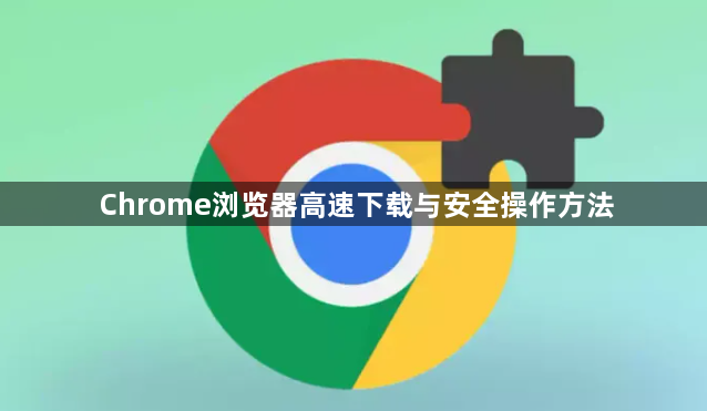 Chrome浏览器高速下载与安全操作方法1