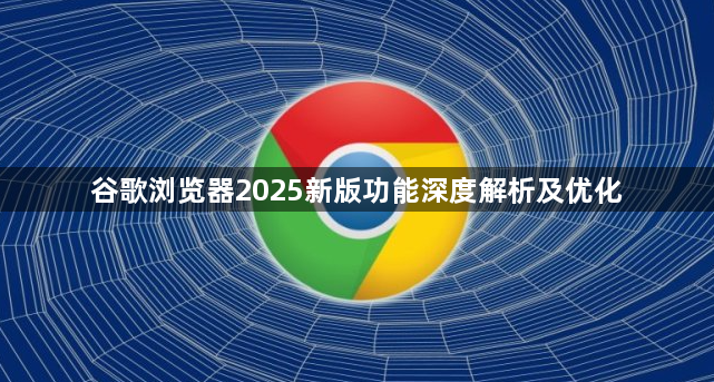 谷歌浏览器2025新版功能深度解析及优化1