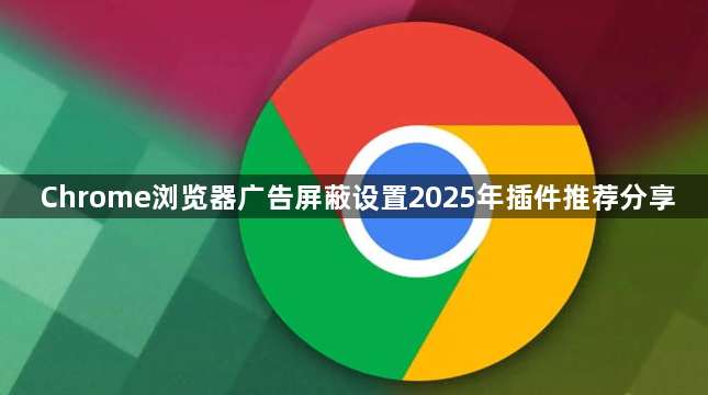 Chrome浏览器广告屏蔽设置2025年插件推荐分享1