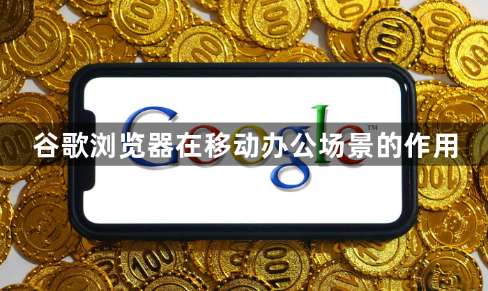 谷歌浏览器在移动办公场景的作用1