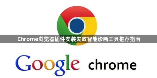 Chrome浏览器插件安装失败智能诊断工具推荐指南1