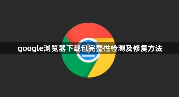 google浏览器下载包完整性检测及修复方法1