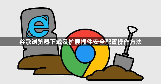 谷歌浏览器下载及扩展插件安全配置操作方法1