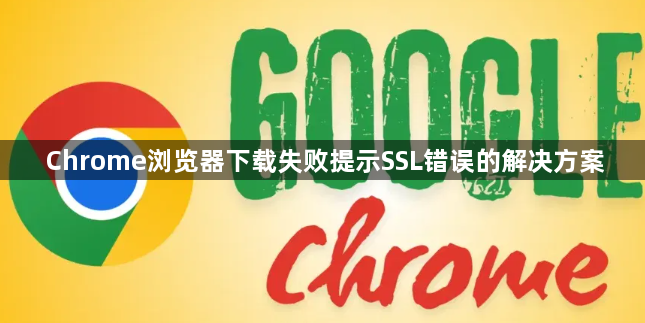 Chrome浏览器下载失败提示SSL错误的解决方案1