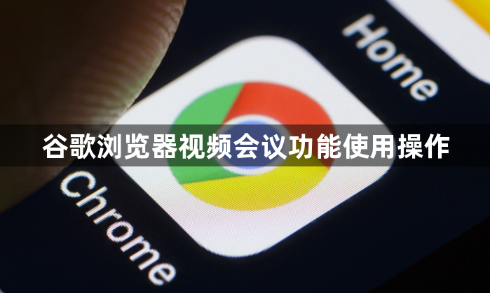 谷歌浏览器视频会议功能使用操作1