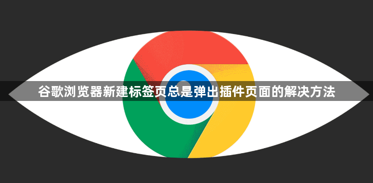 谷歌浏览器新建标签页总是弹出插件页面的解决方法1