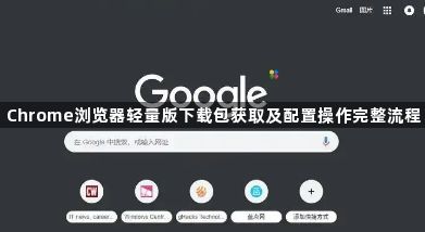 Chrome浏览器轻量版下载包获取及配置操作完整流程1