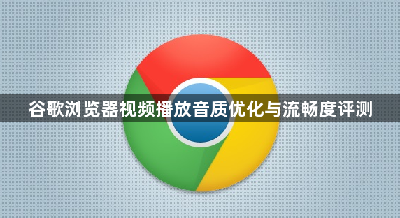 谷歌浏览器视频播放音质优化与流畅度评测1