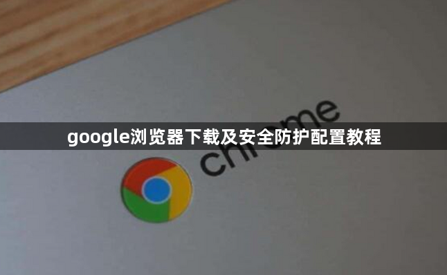 google浏览器下载及安全防护配置教程1