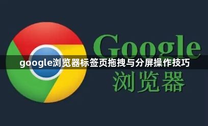 google浏览器标签页拖拽与分屏操作技巧1