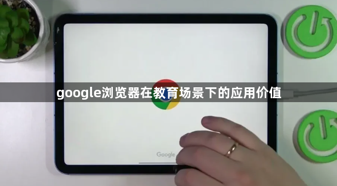google浏览器在教育场景下的应用价值1