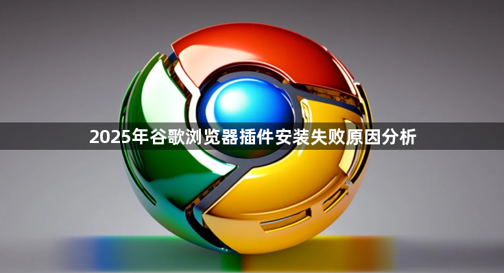 2025年谷歌浏览器插件安装失败原因分析1