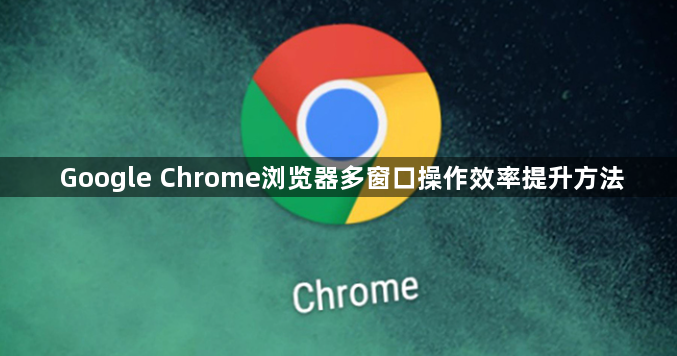 Google Chrome浏览器多窗口操作效率提升方法1