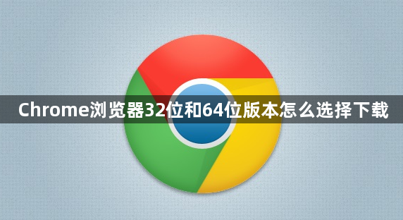 Chrome浏览器32位和64位版本怎么选择下载1