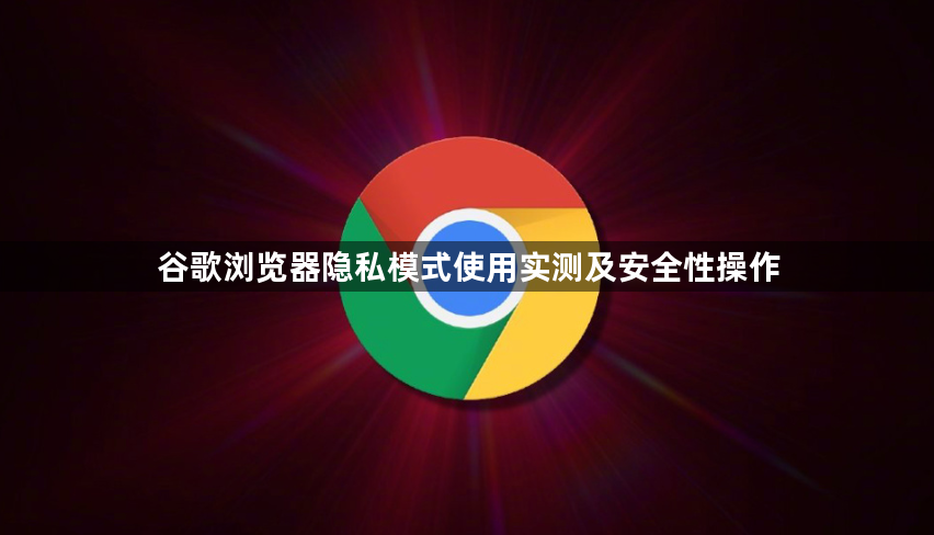 谷歌浏览器隐私模式使用实测及安全性操作1
