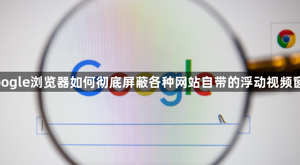 google浏览器如何彻底屏蔽各种网站自带的浮动视频窗口1