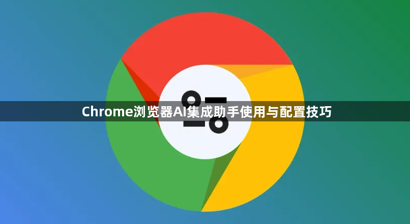 Chrome浏览器AI集成助手使用与配置技巧1