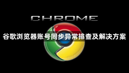 谷歌浏览器账号同步异常排查及解决方案1