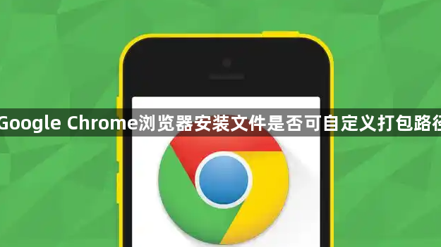 Google Chrome浏览器安装文件是否可自定义打包路径1