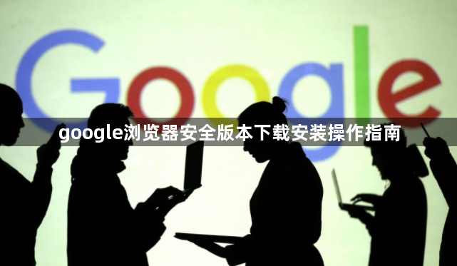 google浏览器安全版本下载安装操作指南1