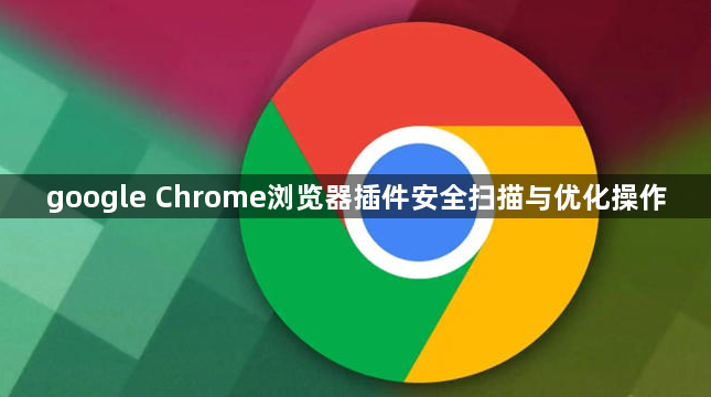 google Chrome浏览器插件安全扫描与优化操作1