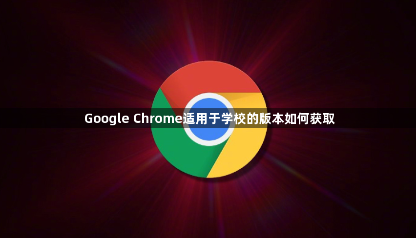 Google Chrome适用于学校的版本如何获取1