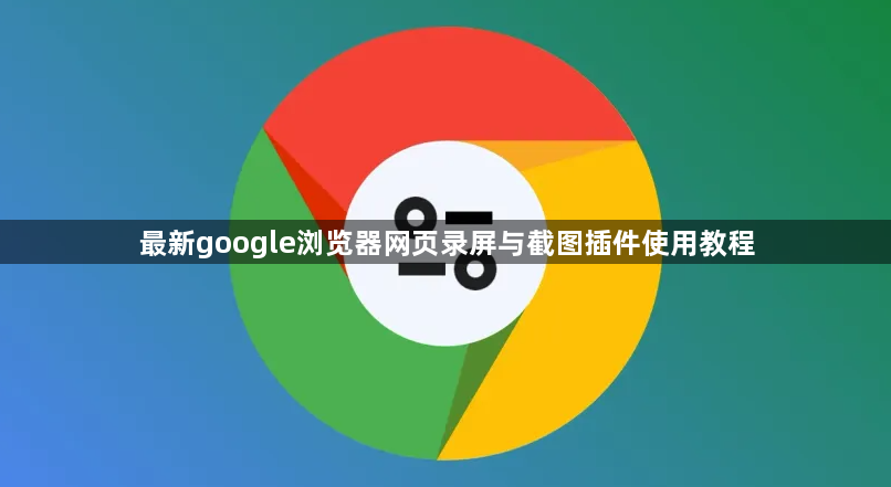 最新google浏览器网页录屏与截图插件使用教程1