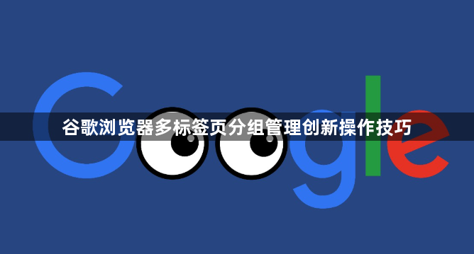 谷歌浏览器多标签页分组管理创新操作技巧1