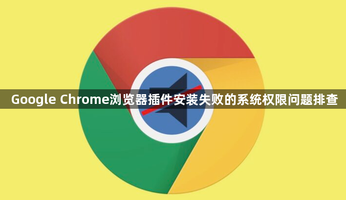 Google Chrome浏览器插件安装失败的系统权限问题排查1