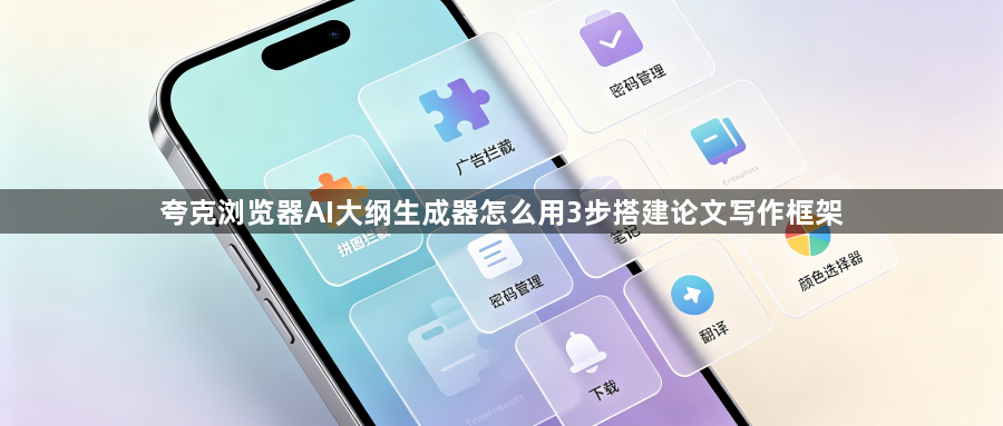 夸克浏览器AI大纲生成器怎么用3步搭建论文写作框架1