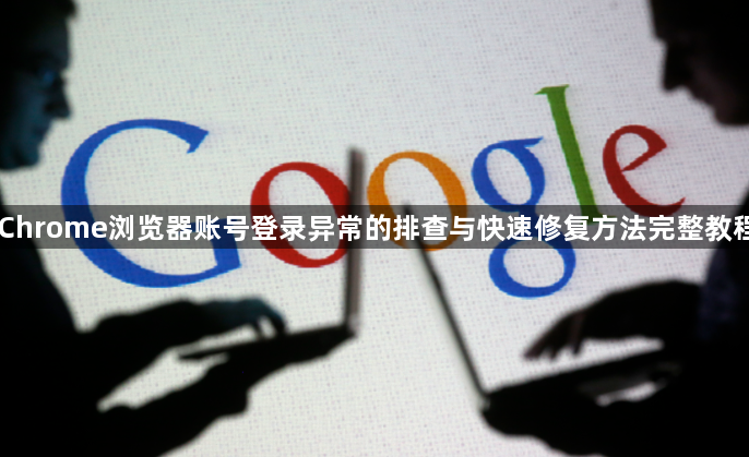 Chrome浏览器账号登录异常的排查与快速修复方法完整教程1