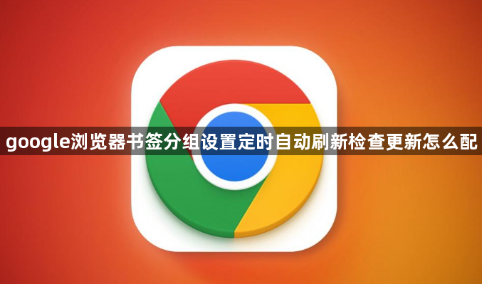 google浏览器书签分组设置定时自动刷新检查更新怎么配1