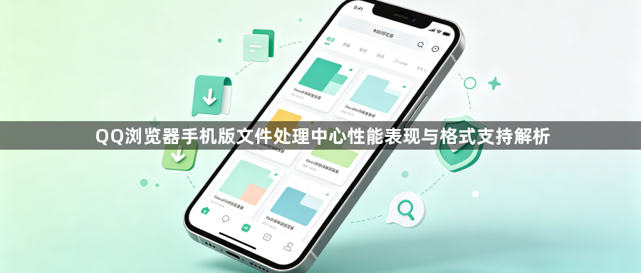 QQ浏览器手机版文件处理中心性能表现与格式支持解析1