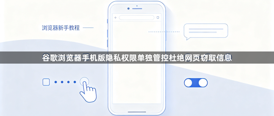谷歌浏览器手机版隐私权限单独管控杜绝网页窃取信息1