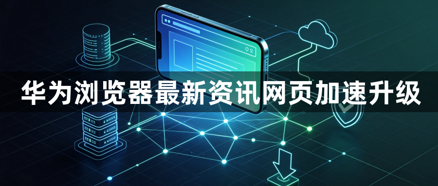 华为浏览器最新资讯网页加速升级1